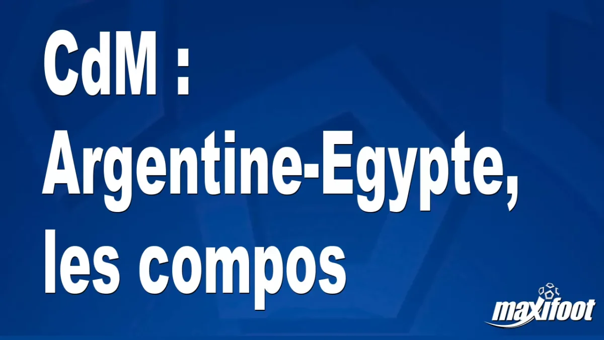CdM : Argentine-Egypte, les titulaires