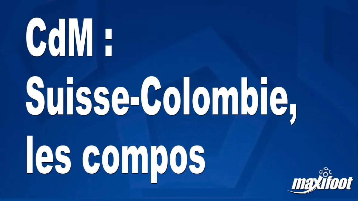 CdM : Suisse-Colombie, les titulaires