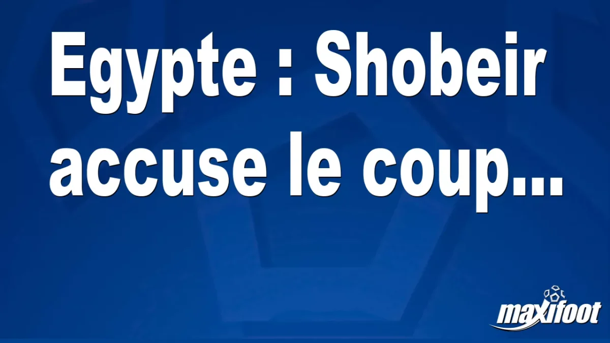 Egypte : Shobeir accuse le coup...