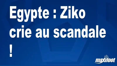 Egypte : Ziko crie au scandale !