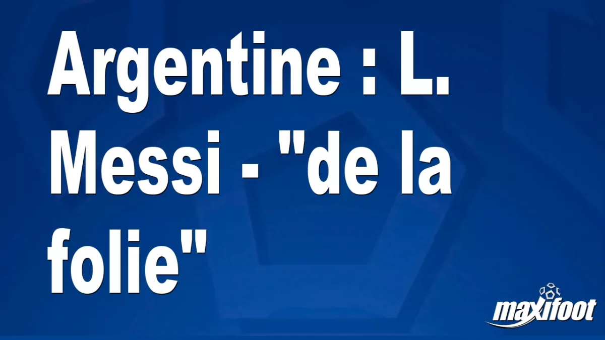 Argentine : L. Messi - "de la folie"