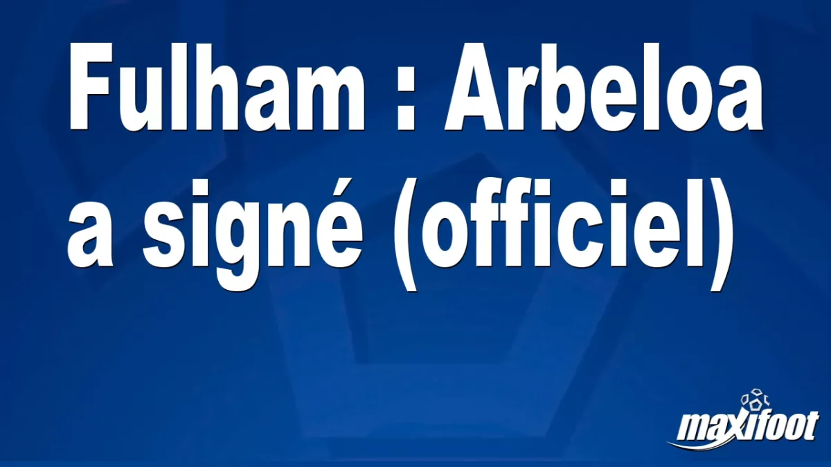 Mercato Fulham : Arbeloa a signé (off.)