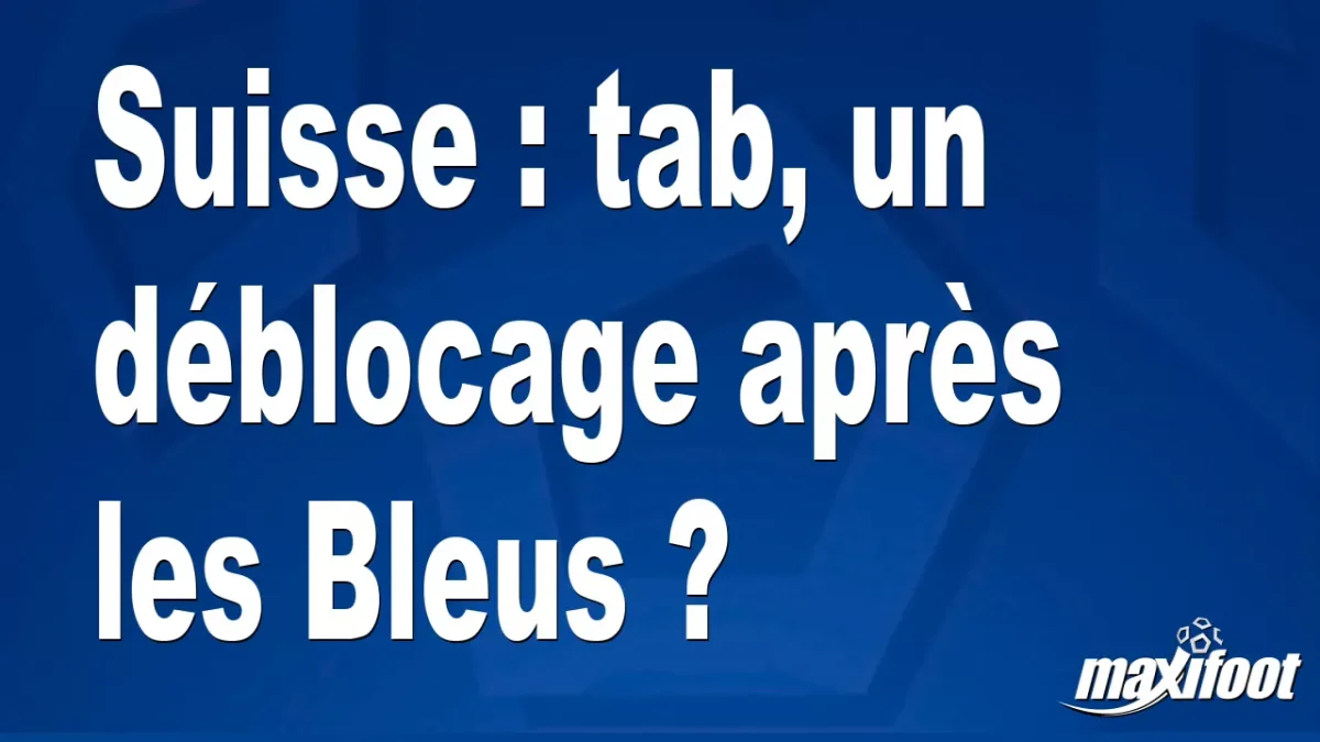 Suisse : tab, un déblocage après les Bleus ?
