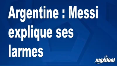 Argentine : Messi explique ses larmes
