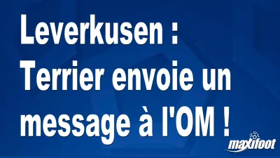 Mercato Leverkusen : Terrier envoie un message à l'OM !