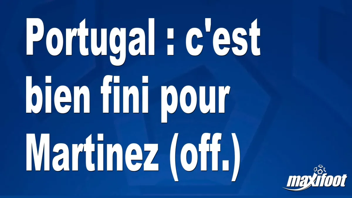Mercato Portugal : c'est bien fini pour Martinez (off.)