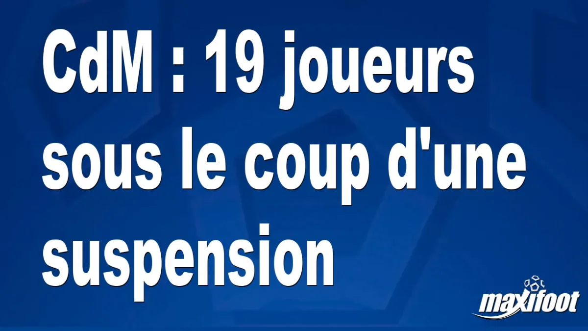 CdM : 19 joueurs sous le coup d'une suspension