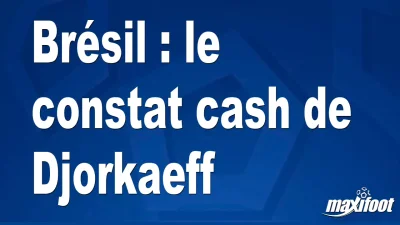 Brésil : le constat cash de Djorkaeff