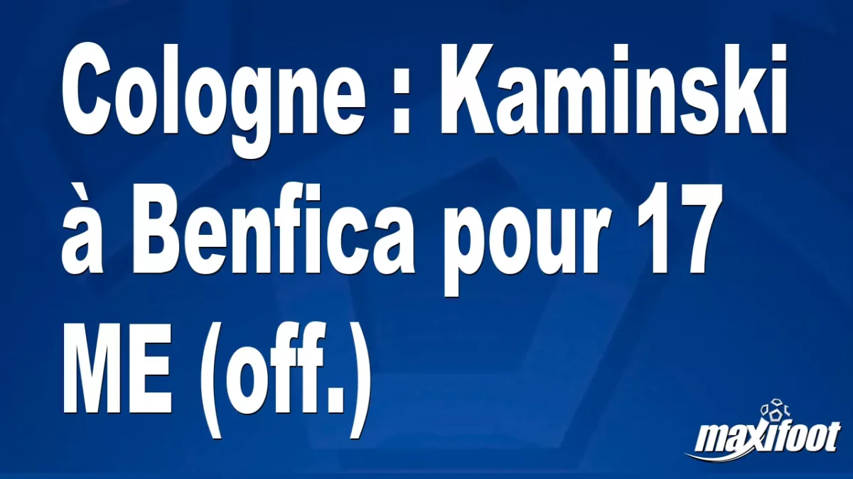 Mercato Cologne : Kaminski à Benfica pour 17 M€ (off.)