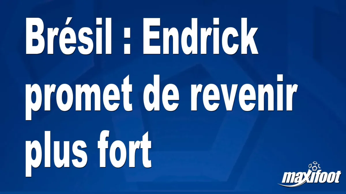 Brésil : Endrick promet de revenir plus fort