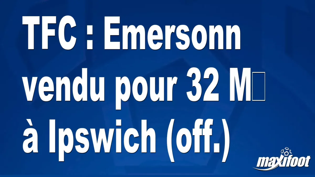 Mercato TFC : Emersonn vendu pour 32 M€ à Ipswich (off.)