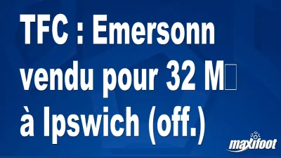 Mercato TFC : Emersonn vendu pour 32 M€ à Ipswich (off.)