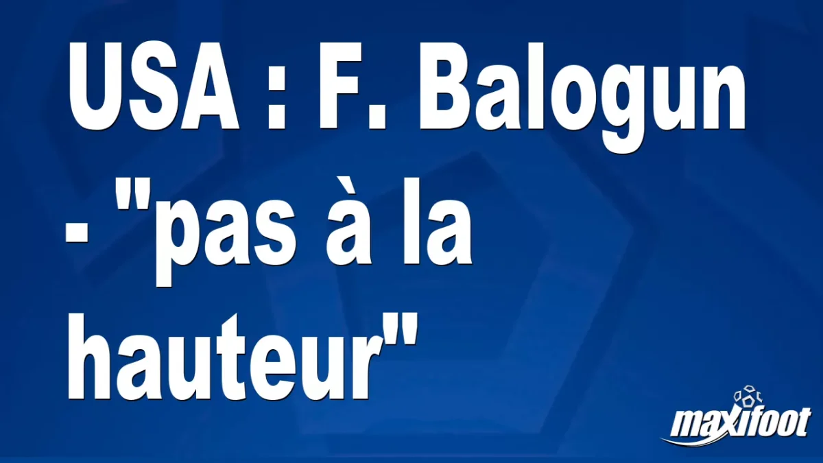 USA : F. Balogun - "pas à la hauteur"
