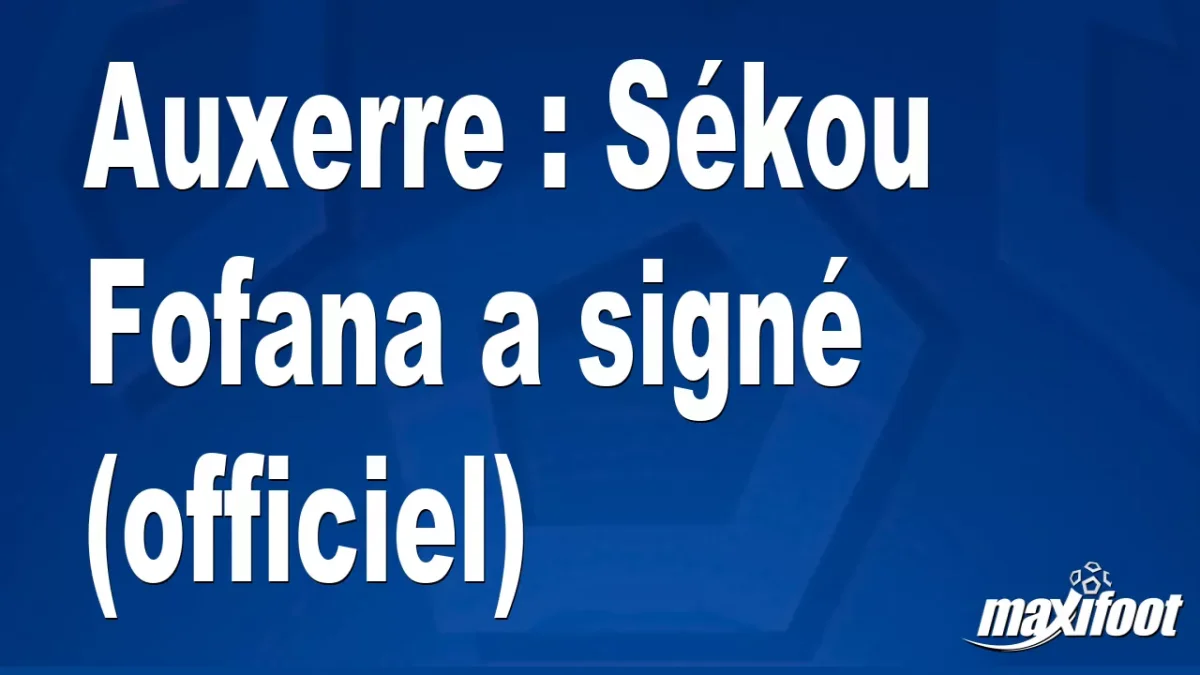 Mercato Auxerre : Sékou Fofana a signé (officiel)