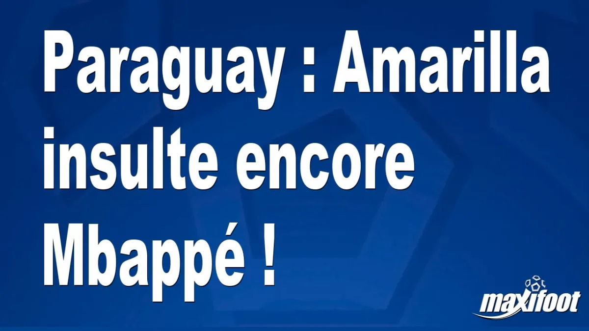 Paraguay : Amarilla insulte encore Mbappé !