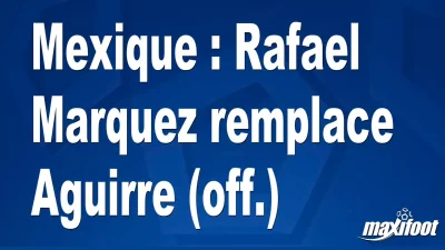 Mercato Mexique : Rafael Marquez remplace Aguirre (off.)