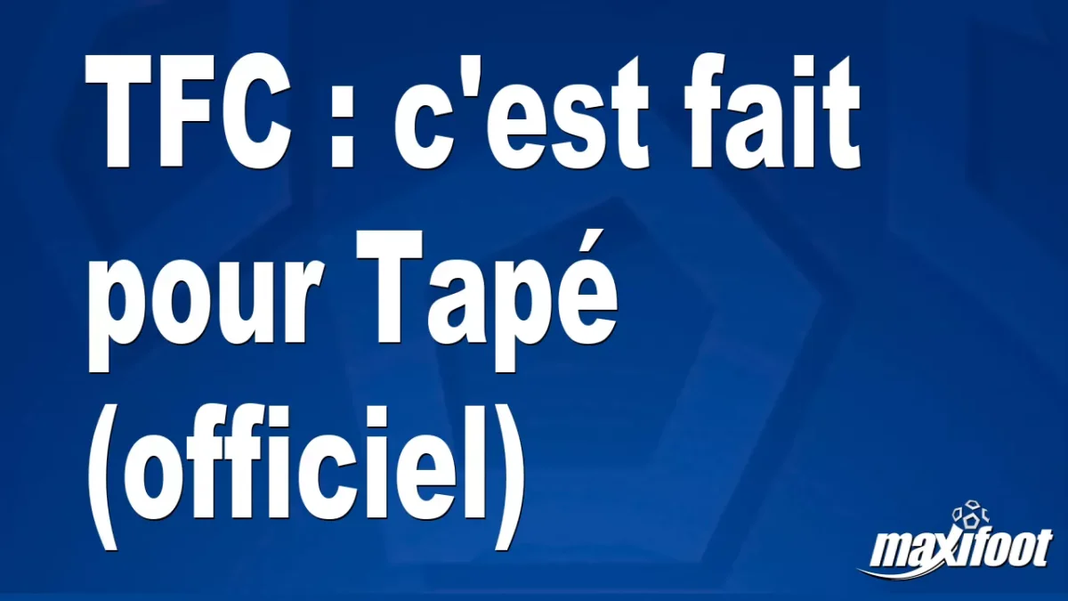 Mercato TFC : c'est fait pour Tapé (officiel)