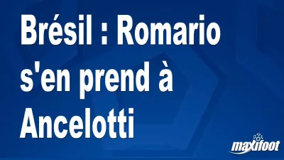 Brésil : Romario s'en prend à Ancelotti