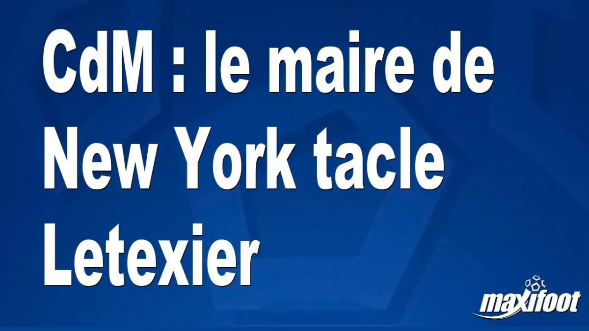 CdM : le maire de New York tacle Letexier