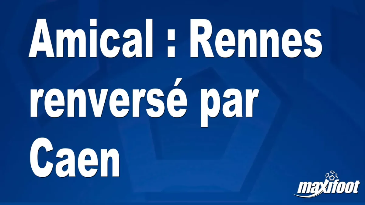 Amical : Rennes renversé par Caen