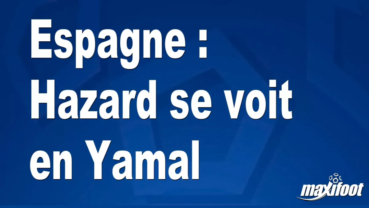 Espagne : Hazard se voit en Yamal