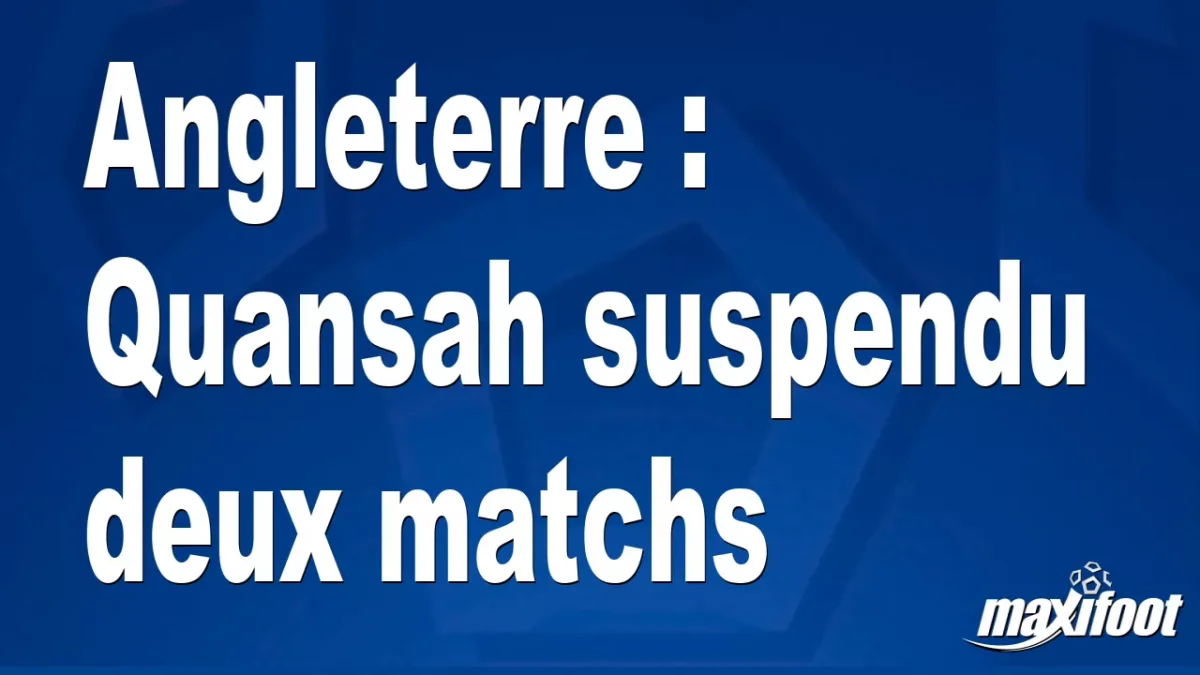 Angleterre : Quansah suspendu deux matchs
