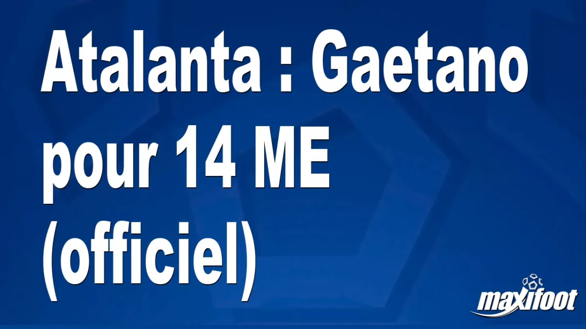 Mercato Atalanta : Gaetano pour 14 M€ (officiel)