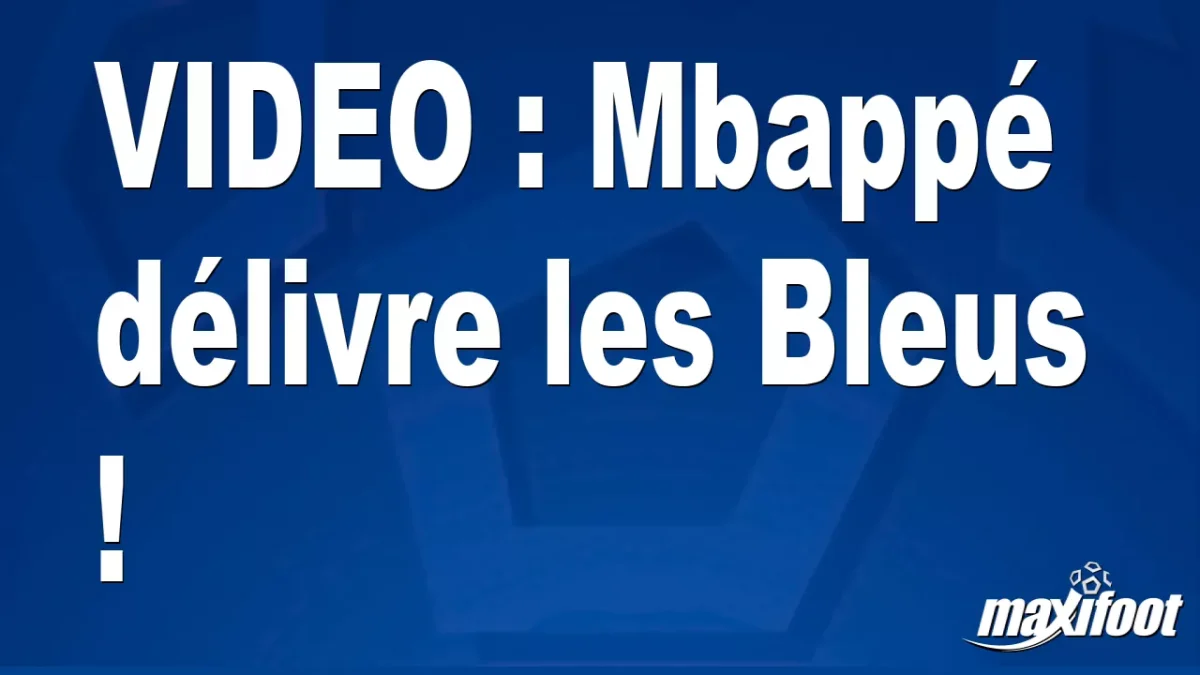 Mbappé délivre les Bleus !