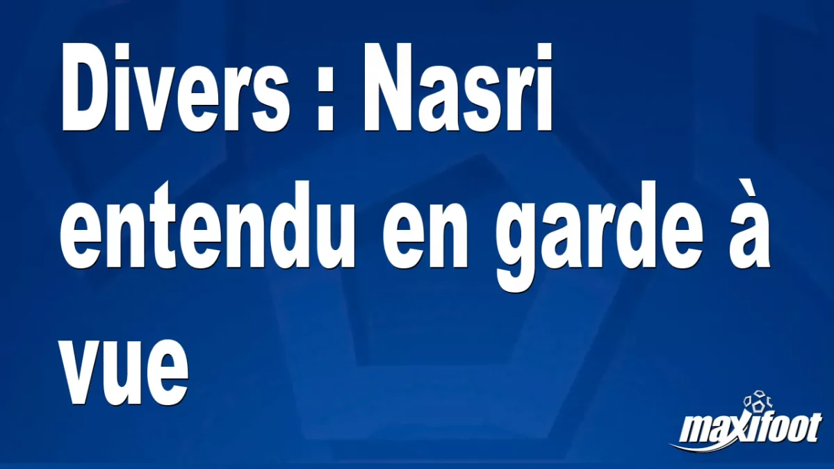 Divers : Nasri entendu en garde à vue