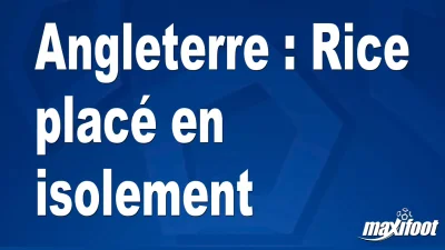 Angleterre : Rice placé en isolement