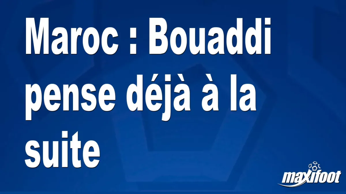 Maroc : Bouaddi pense déjà à la suite