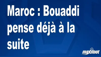 Maroc : Bouaddi pense déjà à la suite
