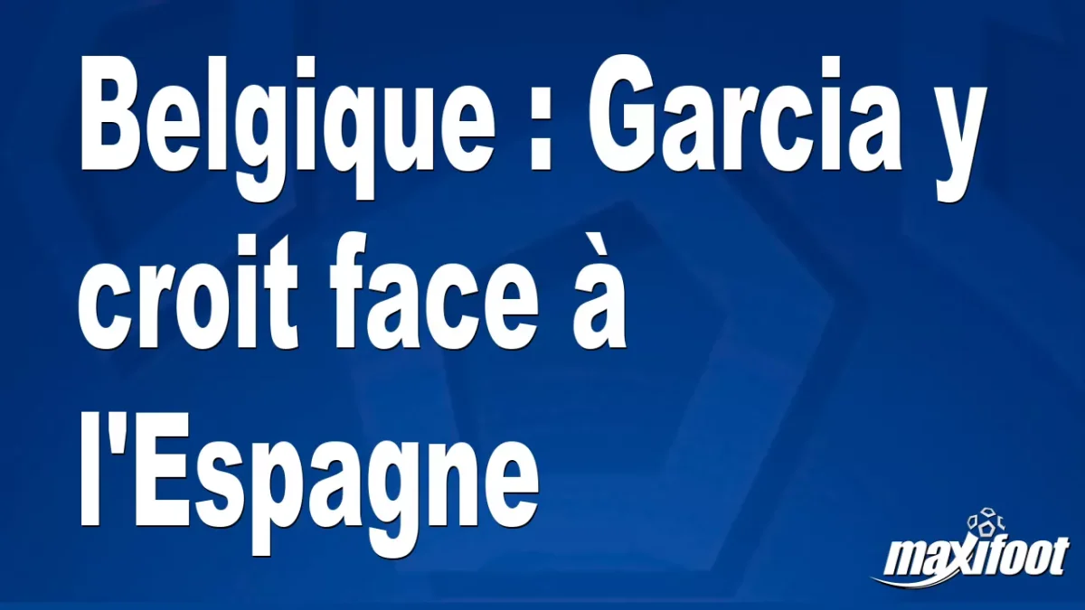 Belgique : Garcia y croit face à l'Espagne