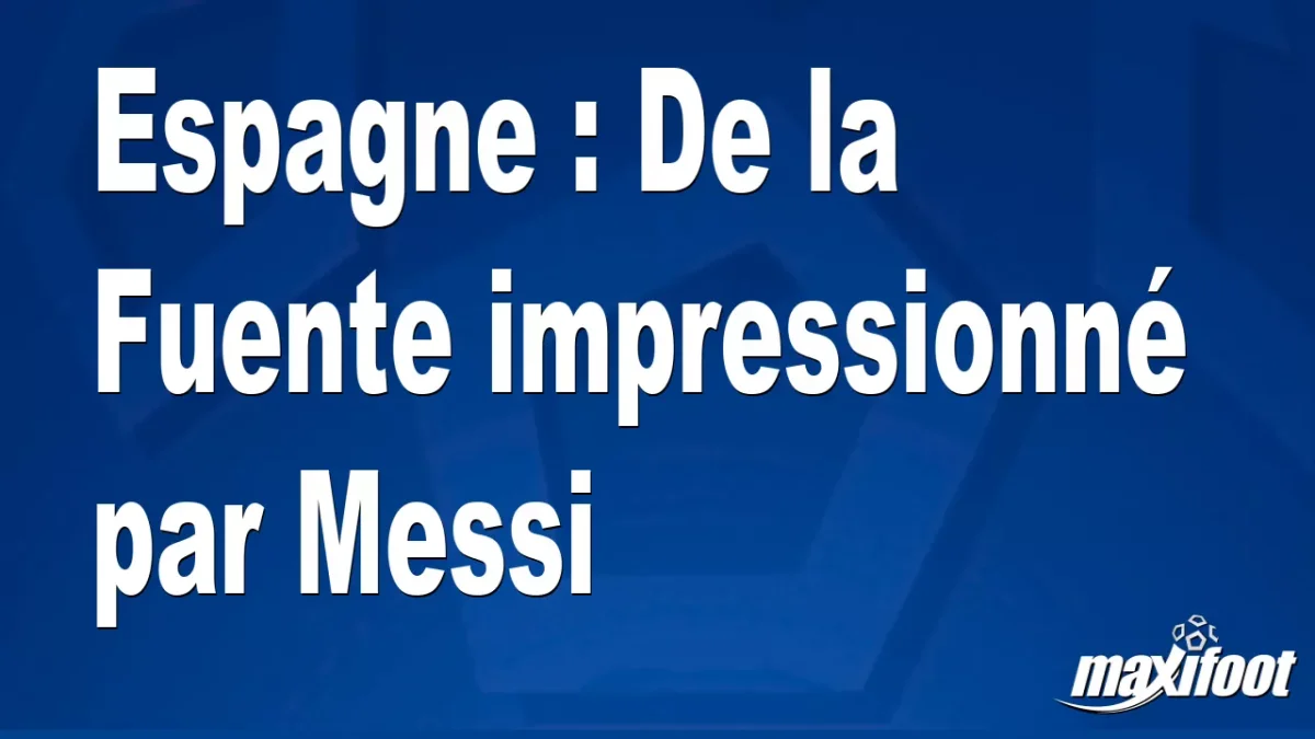 Espagne : De la Fuente impressionné par Messi
