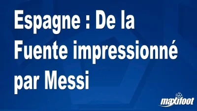 Espagne : De la Fuente impressionné par Messi
