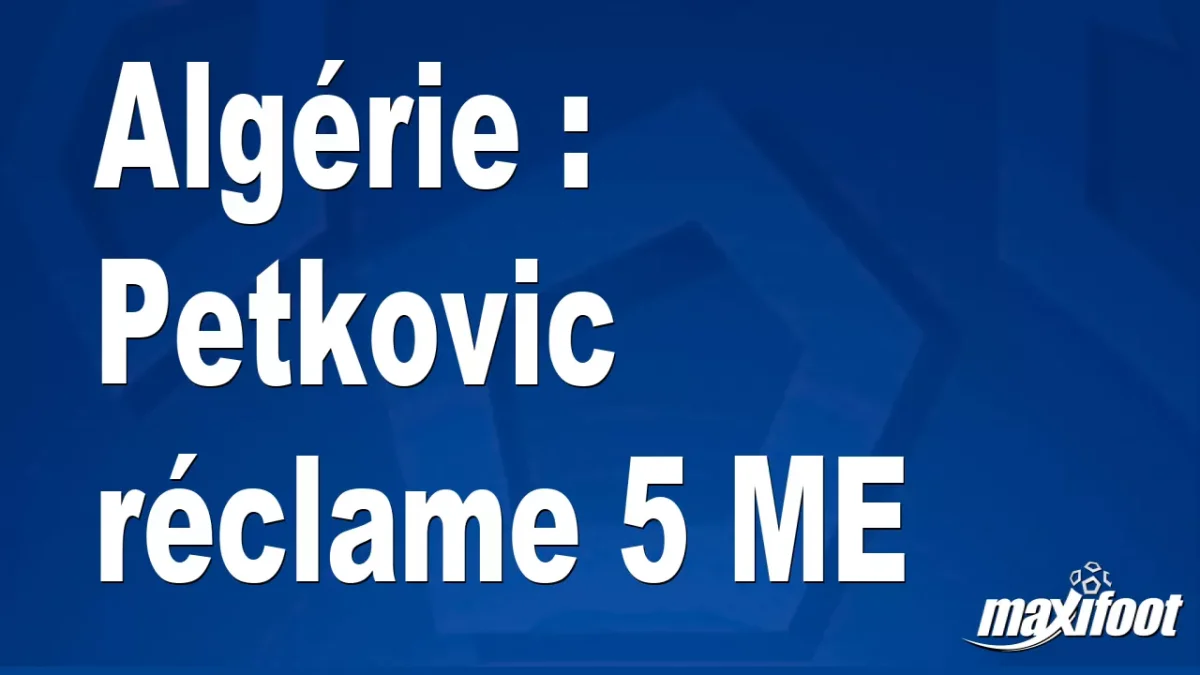 Mercato Algérie : Petkovic réclame 5 M€