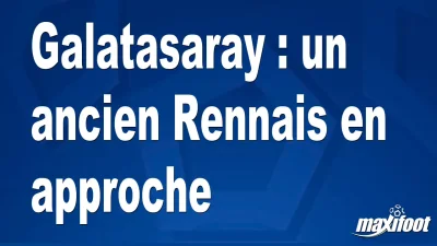 Mercato Galatasaray : un ancien Rennais en approche
