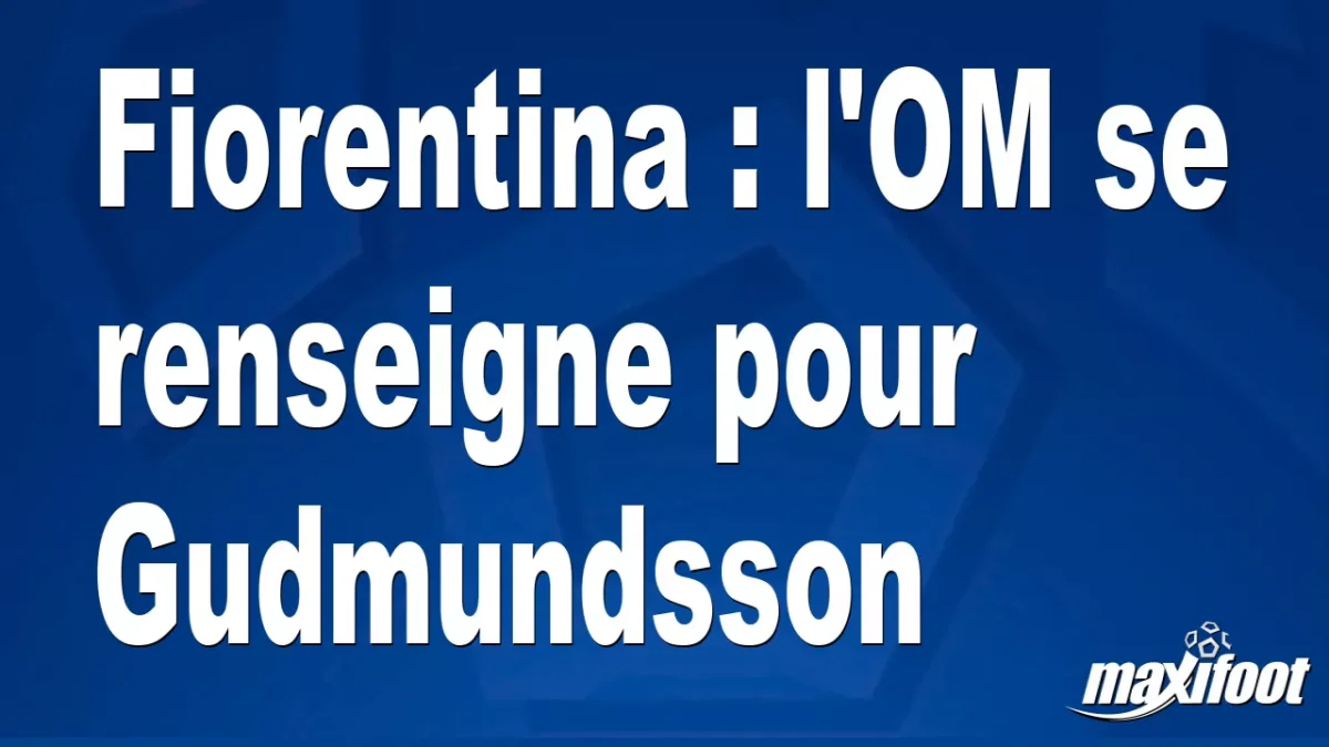 Mercato Fiorentina : l'OM se renseigne pour Gudmundsson