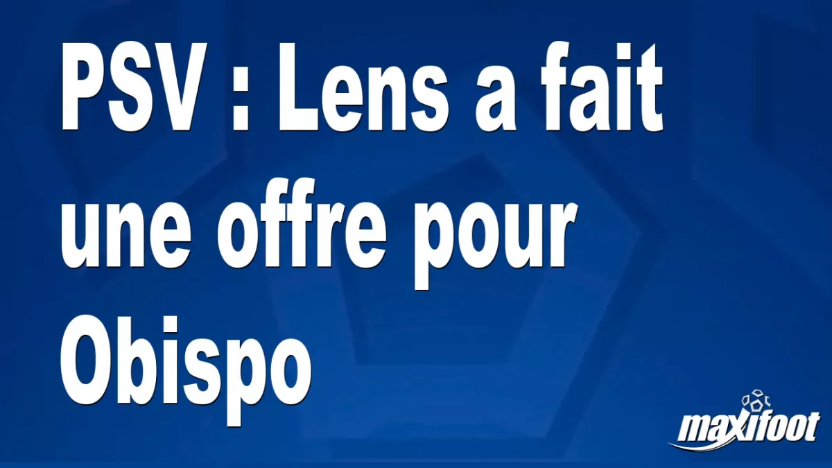 Mercato PSV : Lens a fait une offre pour Obispo
