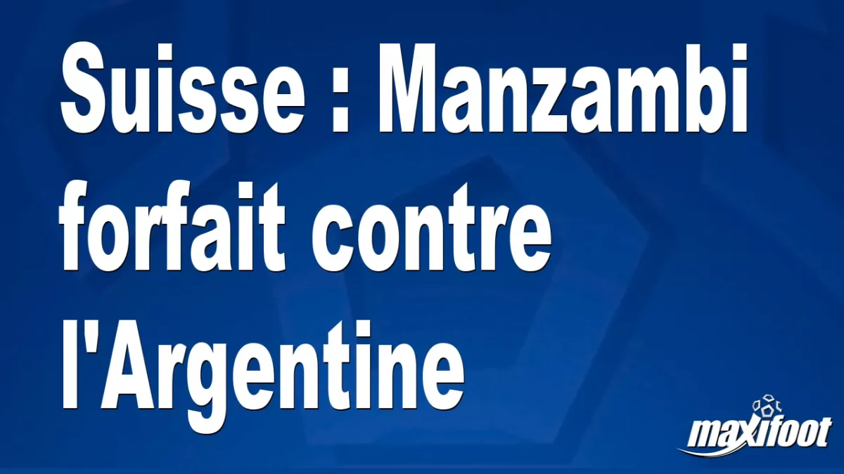 Suisse : Manzambi forfait contre l'Argentine