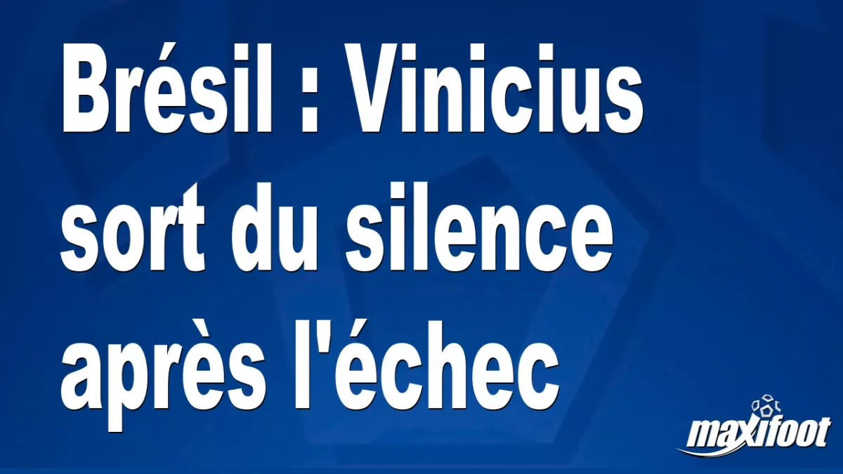 Brésil : Vinicius sort du silence après l'échec