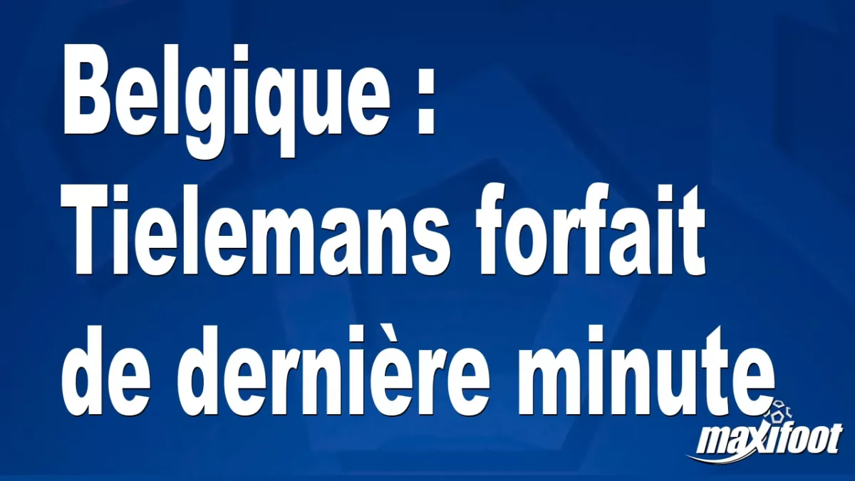 Belgique : Tielemans forfait de dernière minute