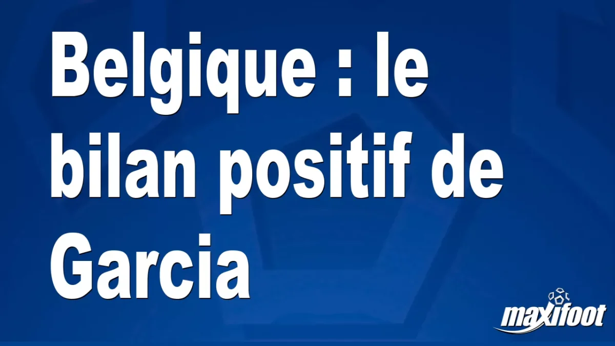 Belgique : le bilan positif de Garcia