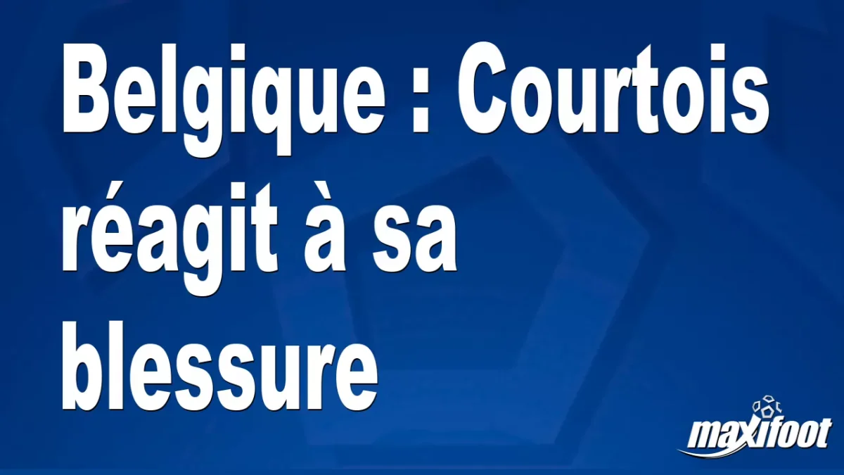 Belgique : Courtois réagit à sa blessure