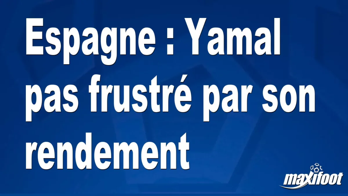Espagne : Yamal pas frustré par son rendement