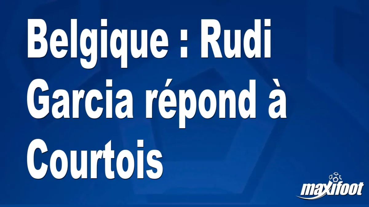 Belgique : Rudi Garcia répond à Courtois