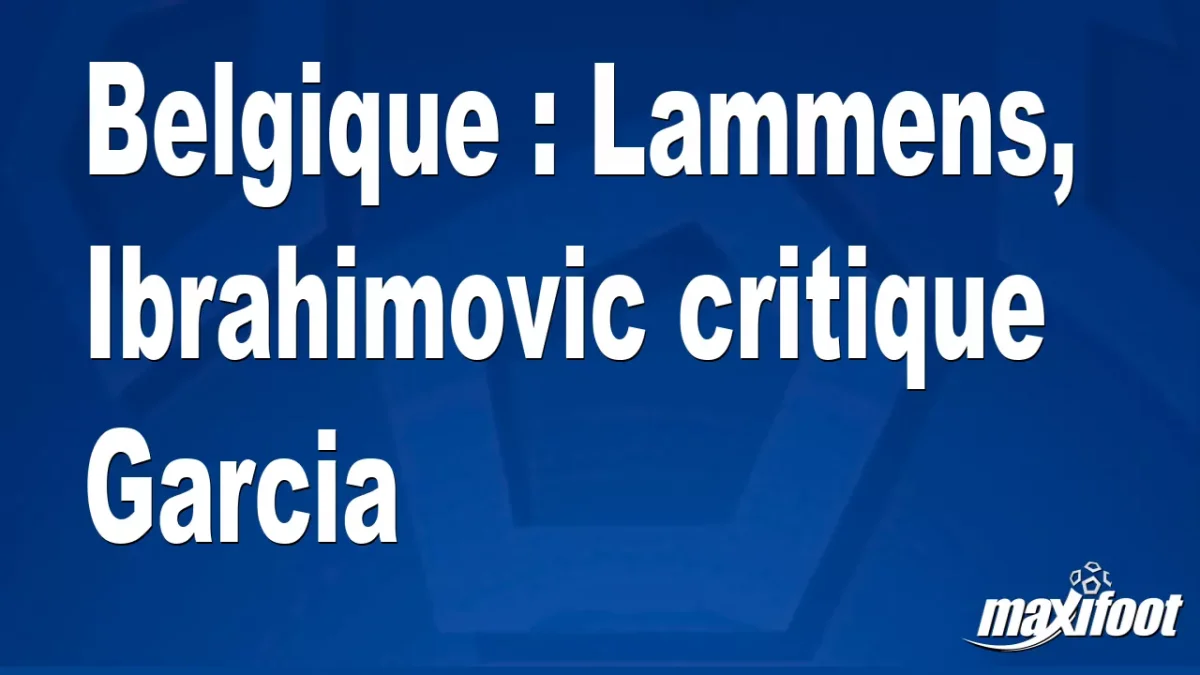 Belgique : Lammens, Ibrahimovic critique Garcia