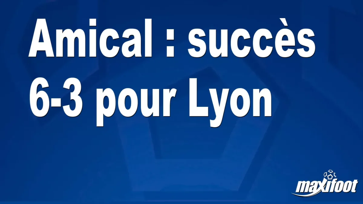 Amical : succès 6-3 pour Lyon
