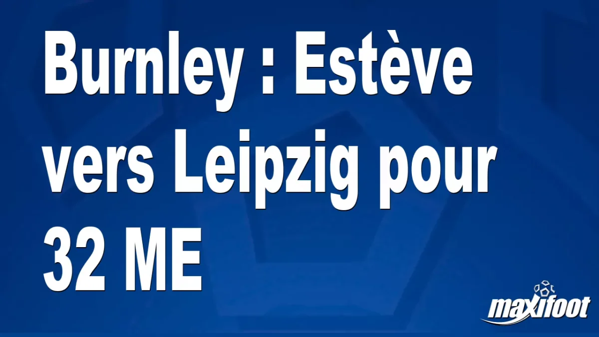 Mercato Burnley : Estève vers Leipzig pour 32 M€
