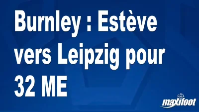 Mercato Burnley : Estève vers Leipzig pour 32 M€